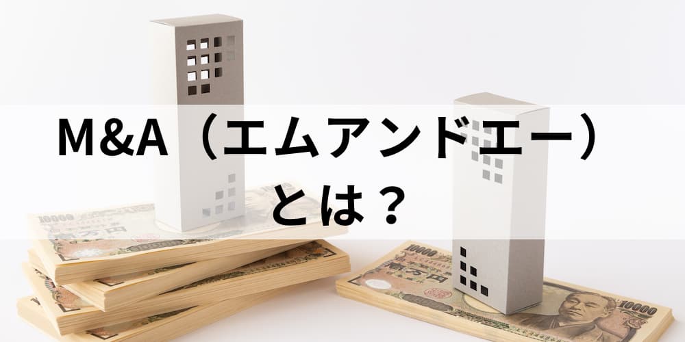 M A エムアンドエー とは 歴史や背景 特徴 メリットやデメリット 流れやステップについて カオナビ人事用語集