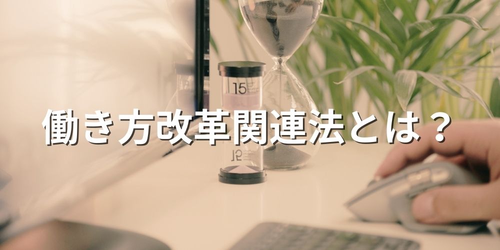 働き方改革関連法とは？ 2023年の施行内容、罰則、テーマ