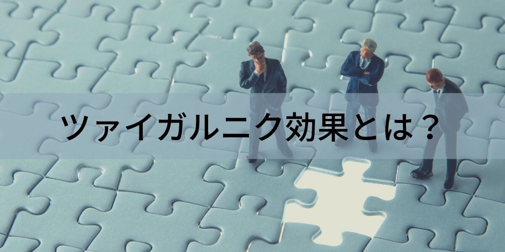 【心理学】ツァイガルニク効果とは？【ビジネスでの使い方】