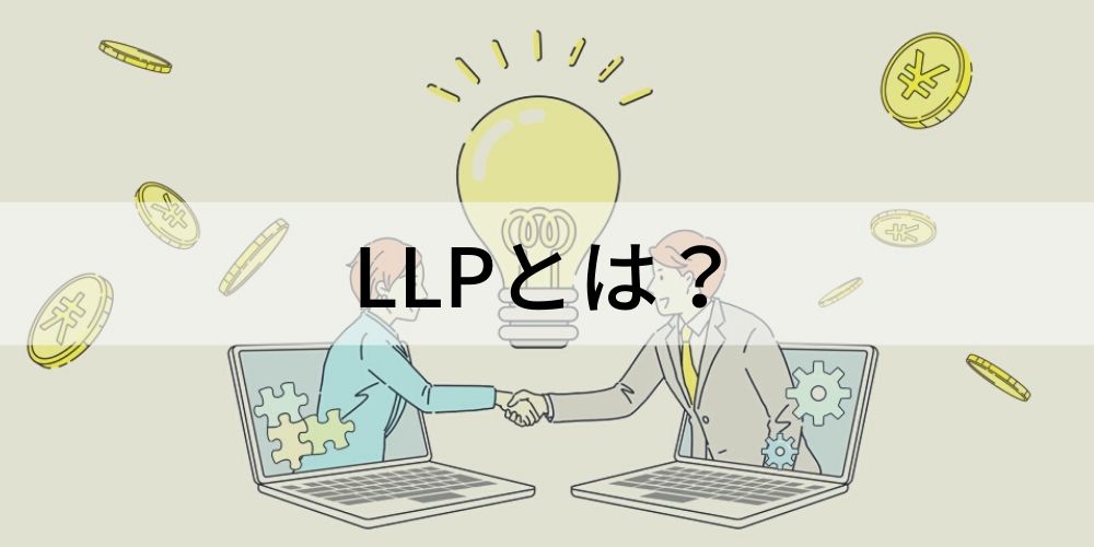 LLP（有限責任事業組合）とは？ LLC（合同会社）との違い・株式会社と