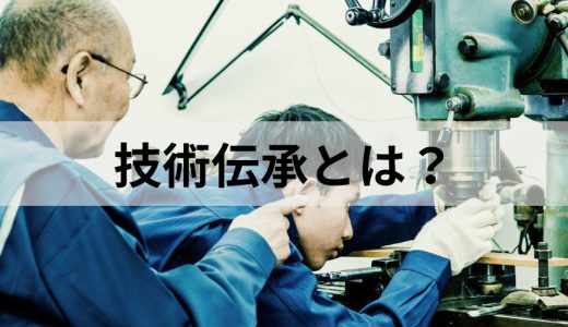 技術伝承とは？ 進まない原因と課題、解決方法、企業事例を解説