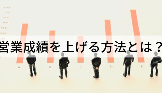 営業成績を上げる方法とは？ 悪くなる原因、成績がいい人の特徴