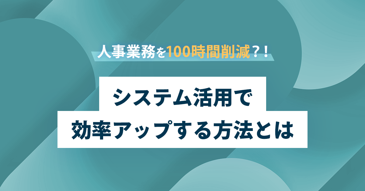 人事業務を100時間削減？！ システム活用で効率アップする方法とは